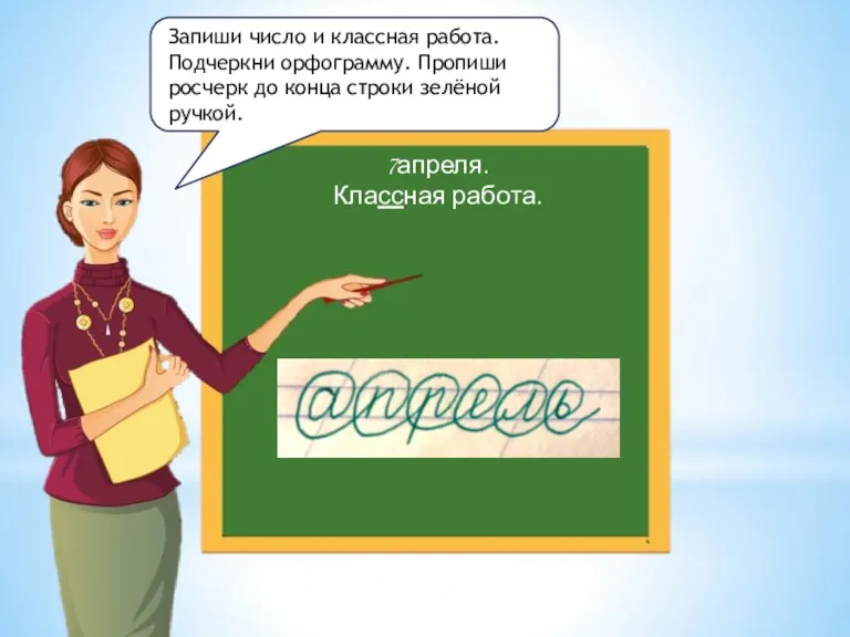 7апреля. Классная работа. Запиши число и классная работа. Подчеркни орфограмму.