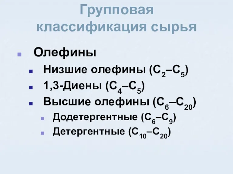 Олефины Низшие олефины (C2–C5) 1,3-Диены (C4–C5) Высшие олефины (C6–C20) Додетергентные (C6–C9) Детергентные (C10–C20) Групповая классификация сырья