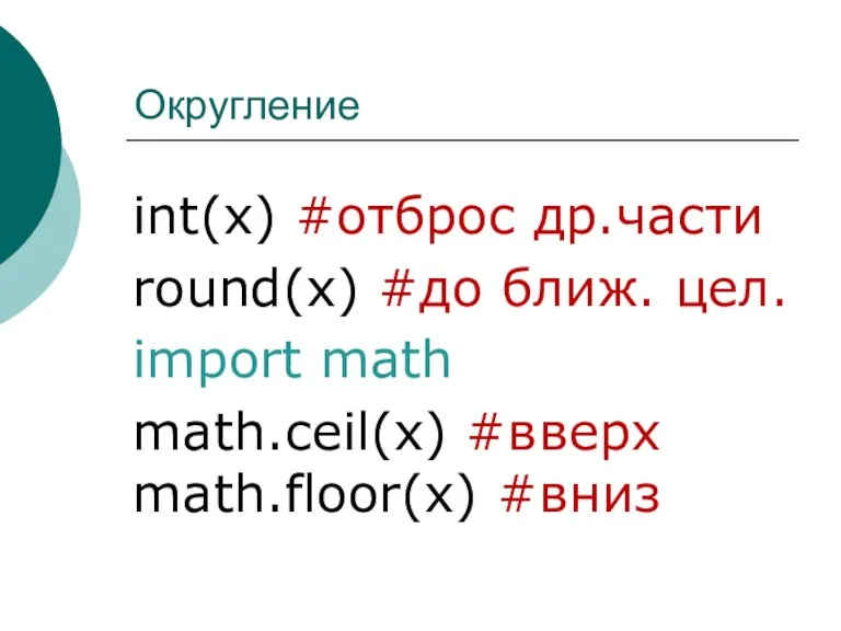 Округление int(x) #отброс др.части round(x) #до ближ. цел. import math math.ceil(x) #вверх math.floor(x) #вниз