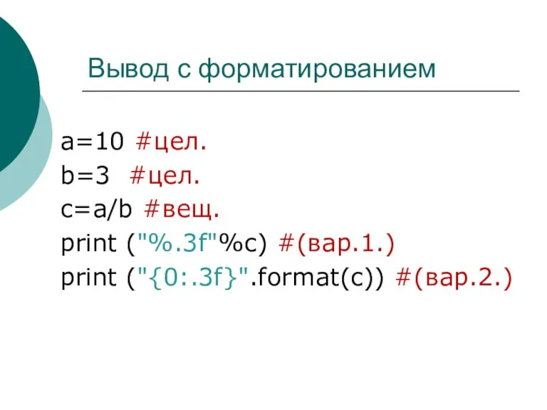 Вывод с форматированием a=10 #цел. b=3 #цел. c=a/b #вещ. print ("%.3f"%c) #(вар.1.) print ("{0:.3f}".format(c)) #(вар.2.)