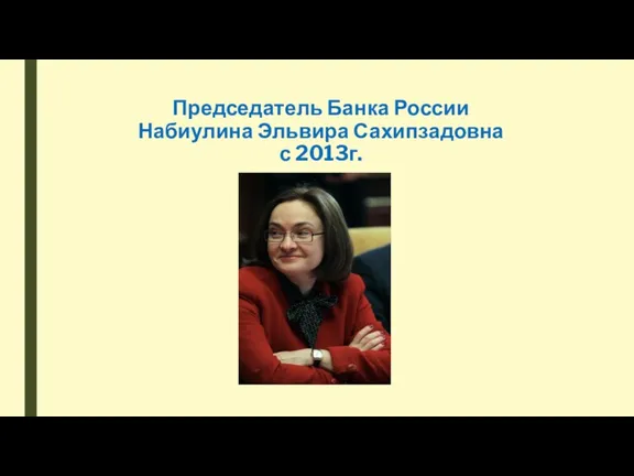 Председатель Банка России Набиулина Эльвира Сахипзадовна с 2013г.