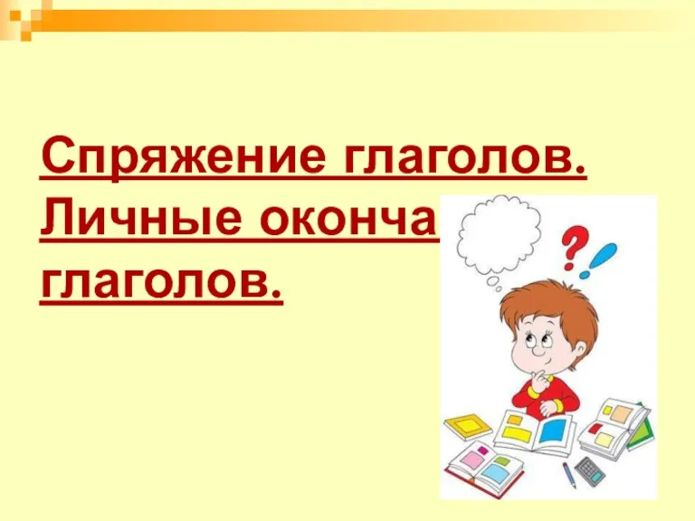 Спряжение глаголов. Личные окончания глаголов.