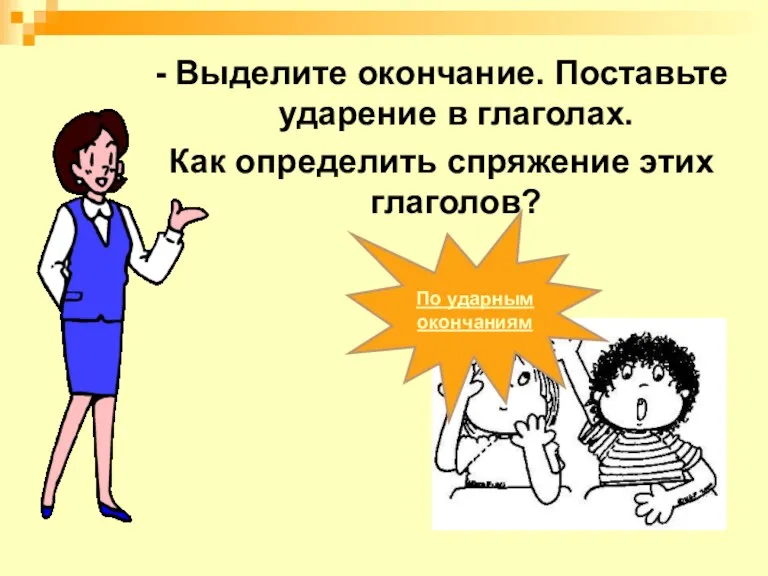 - Выделите окончание. Поставьте ударение в глаголах. Как определить спряжение этих глаголов? По ударным окончаниям