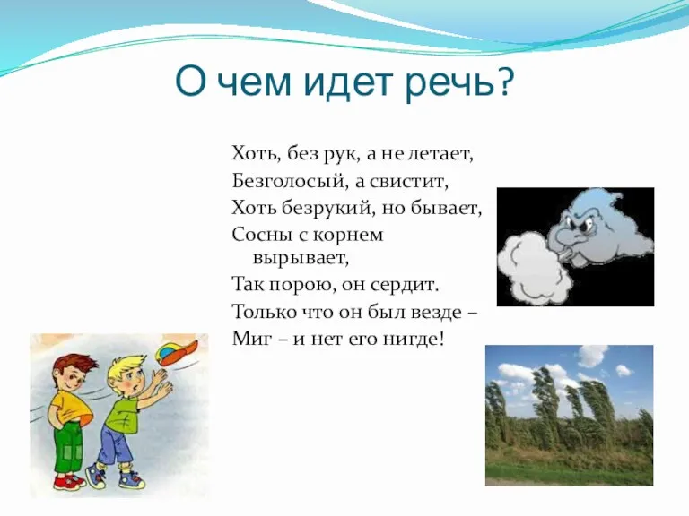 О чем идет речь? Хоть, без рук, а не летает, Безголосый, а свистит,