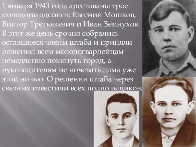 1 января 1943 года арестованы трое молодогвардейцев: Евгений Мошков, Виктор Третьякевич и Иван
