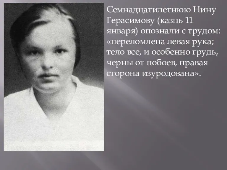 Семнадцатилетнюю Нину Герасимову (казнь 11 января) опознали с трудом: «переломлена левая рука; тело