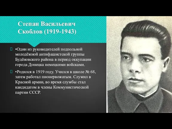 Степан Васильевич Скоблов (1919-1943) •Один из руководителей подпольной молодёжной антифашистской