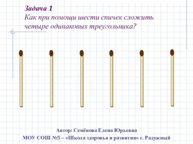 Задача 1 Как при помощи шести спичек сложить четыре одинаковых