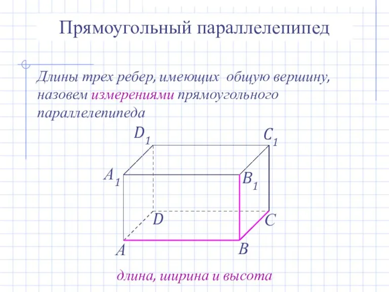 Прямоугольный параллелепипед Длины трех ребер, имеющих общую вершину, назовем измерениями прямоугольного параллелепипеда длина, ширина и высота