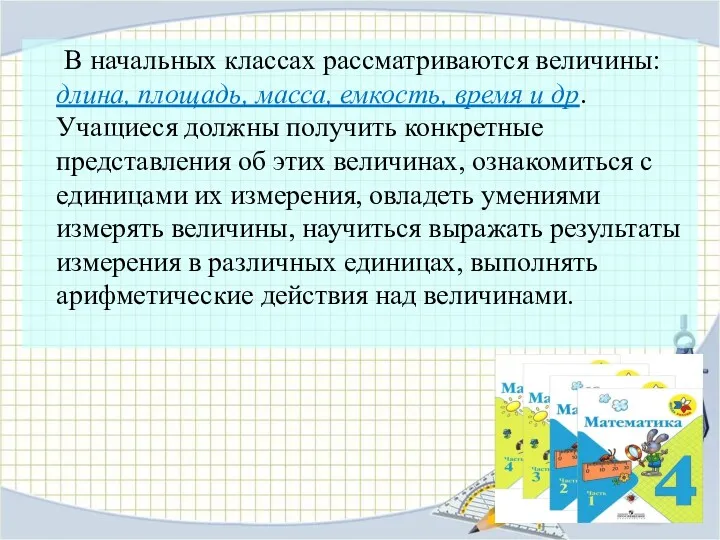 В начальных классах рассматриваются величины: длина, площадь, масса, емкость, время