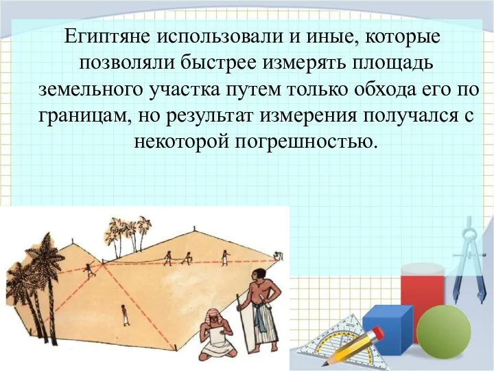 Египтяне использовали и иные, которые позволяли быстрее измерять площадь земельного