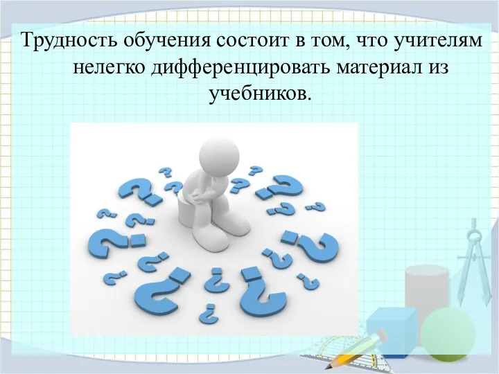 Трудность обучения состоит в том, что учителям нелегко дифференцировать материал из учебников.