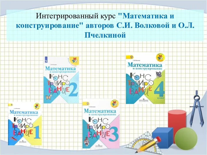 Интегрированный курс "Математика и конструирование" авторов С.И. Волковой и О.Л. Пчелкиной