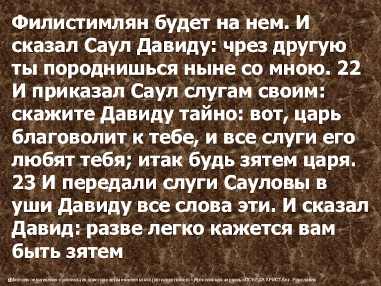 Филистимлян будет на нем. И сказал Саул Давиду: чрез другую ты породнишься ныне