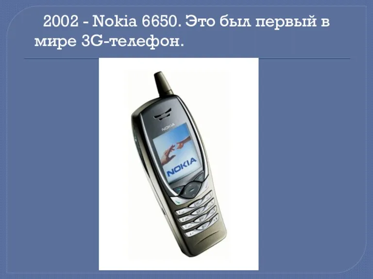 2002 - Nokia 6650. Это был первый в мире 3G-телефон.