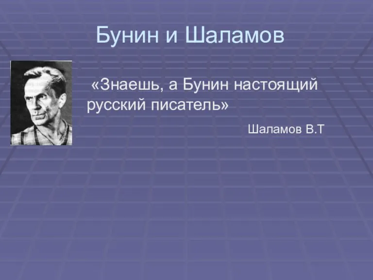 Бунин и Шаламов «Знаешь, а Бунин настоящий русский писатель» Шаламов В.Т