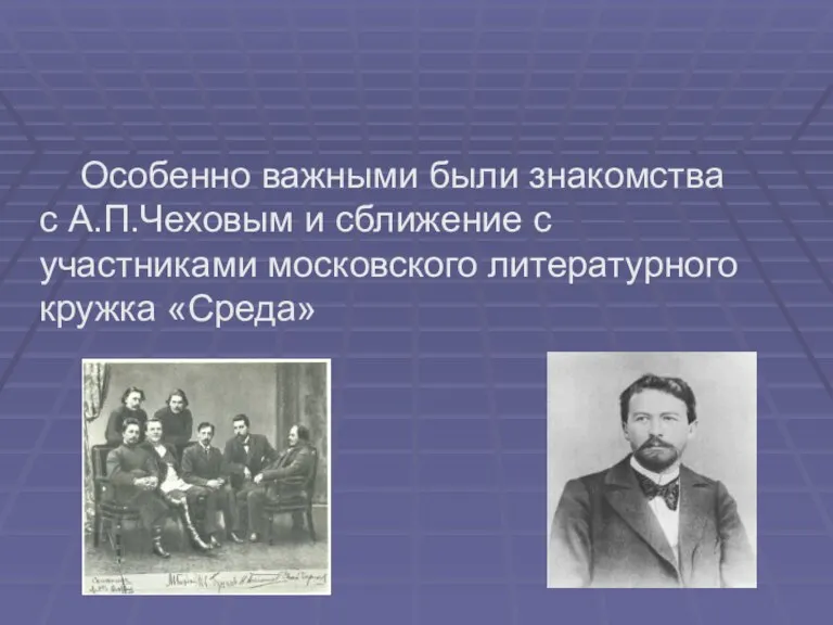 Особенно важными были знакомства с А.П.Чеховым и сближение с участниками московского литературного кружка «Среда»