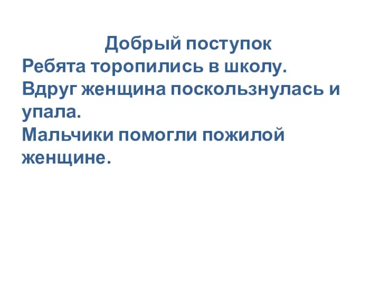 Добрый поступок Ребята торопились в школу. Вдруг женщина поскользнулась и упала. Мальчики помогли пожилой женщине.