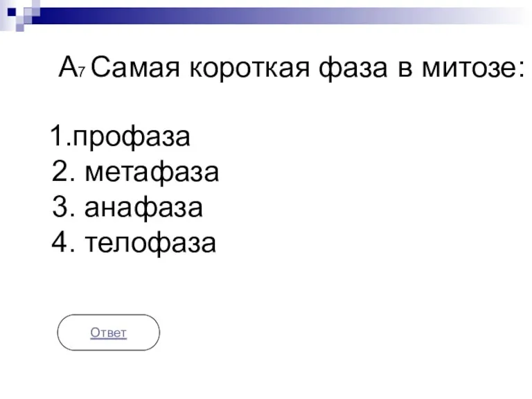 А7 Самая короткая фаза в митозе: 1.профаза 2. метафаза 3. анафаза 4. телофаза Ответ