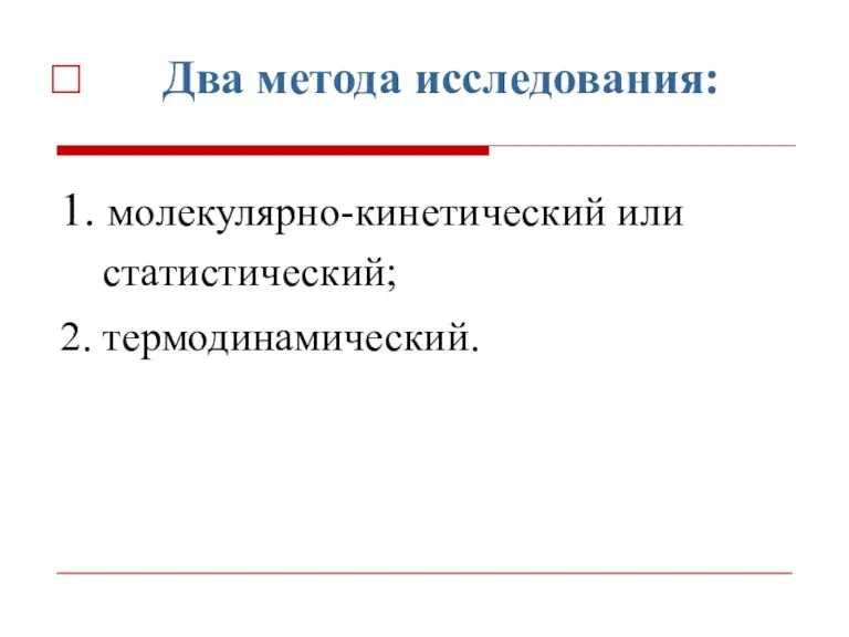 Два метода исследования: 1. молекулярно-кинетический или статистический; 2. термодинамический.