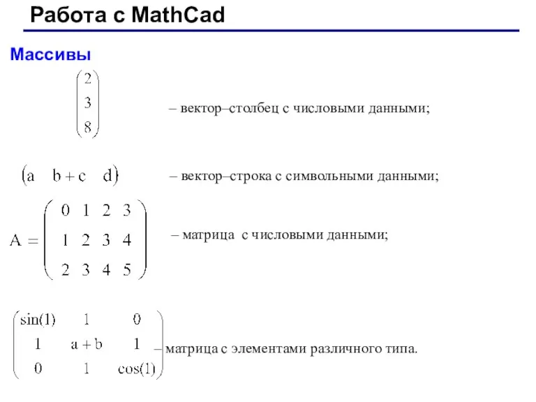 Работа с MathCad Массивы – вектор–столбец с числовыми данными; –