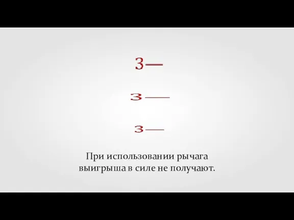 При использовании рычага выигрыша в силе не получают.