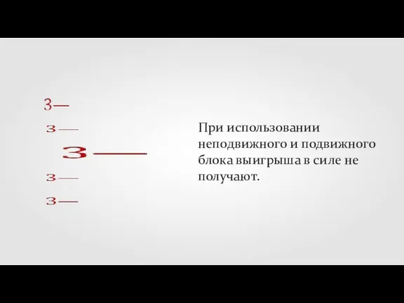 При использовании неподвижного и подвижного блока выигрыша в силе не получают.