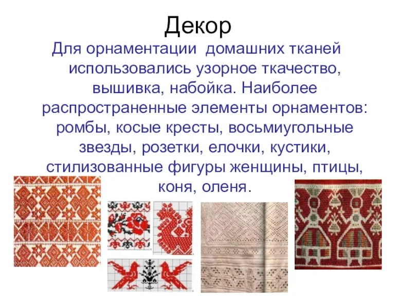 Декор Для орнаментации домашних тканей использовались узорное ткачество, вышивка, набойка.