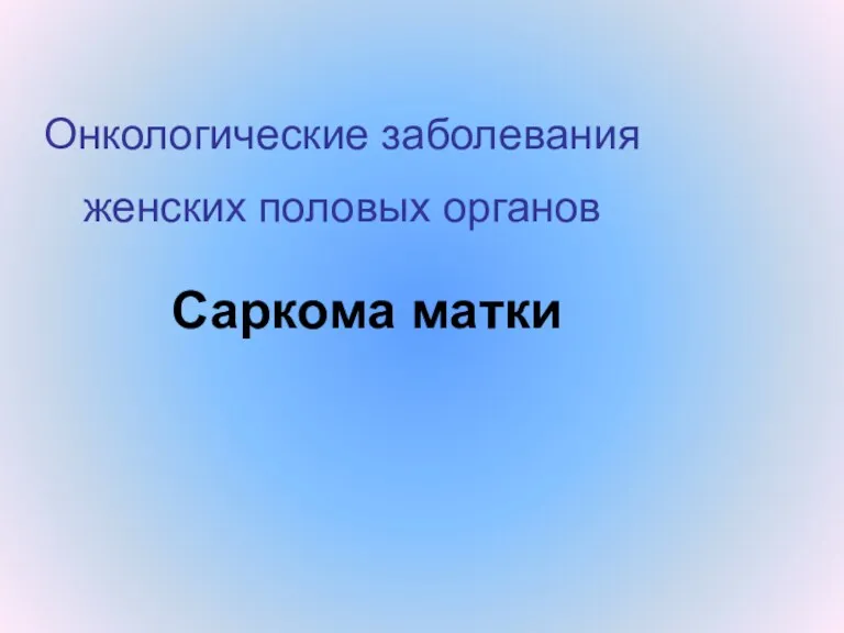 Онкологические заболевания женских половых органов Саркома матки