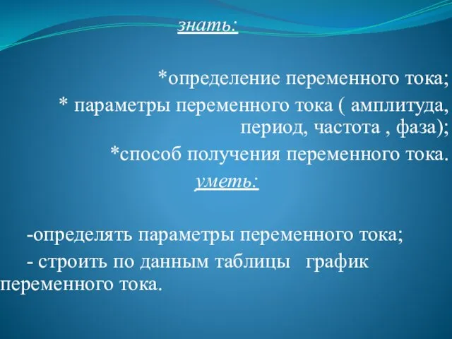 знать: *определение переменного тока; * параметры переменного тока ( амплитуда,