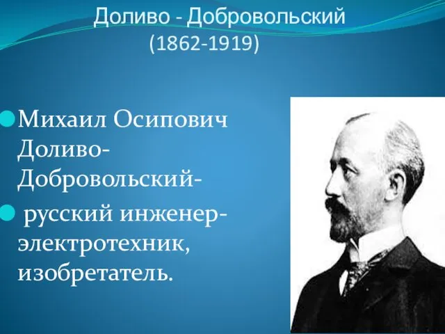 Доливо - Добровольский (1862-1919) Михаил Осипович Доливо-Добровольский- русский инженер-электротехник, изобретатель.