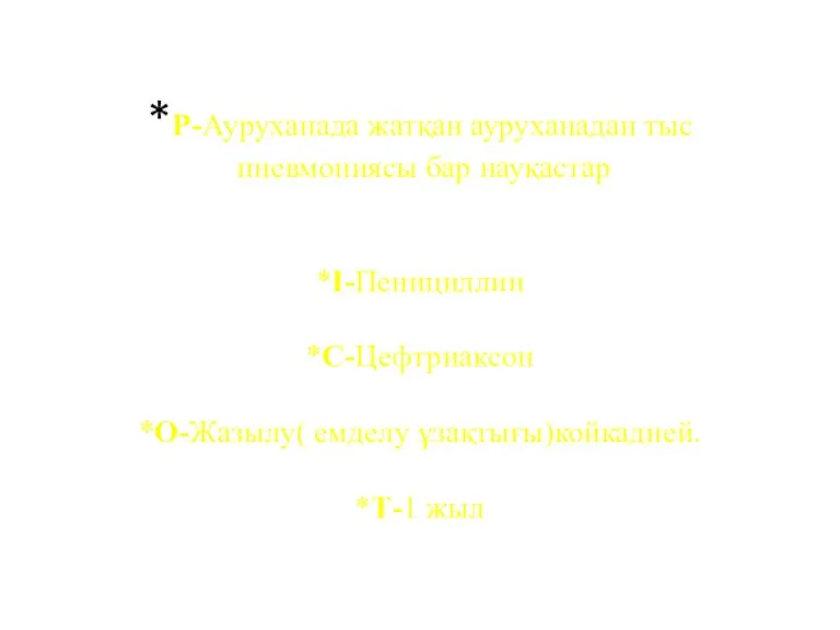 *Р-Ауруханада жатқан ауруханадан тыс пневмониясы бар науқастар *І-Пенициллин *С-Цефтриаксон *О-Жазылу( емделу ұзақтығы)койкадней. *Т-1 жыл