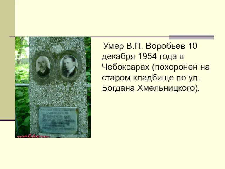 Умер В.П. Воробьев 10 декабря 1954 года в Чебоксарах (похоронен