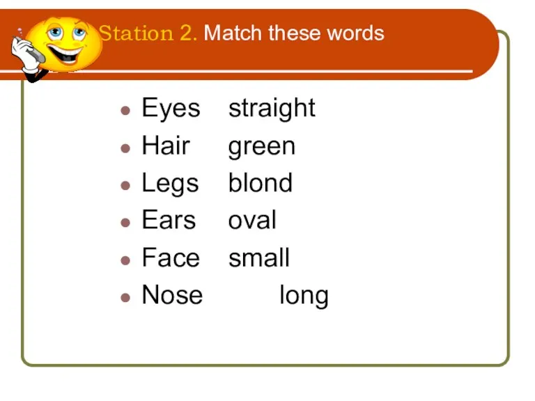 Station 2. Match these words Eyes straight Hair green Legs