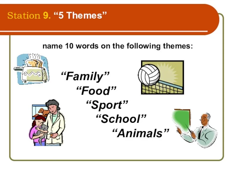 Station 9. “5 Themes” name 10 words on the following themes: “Family” “Food” “Sport” “School” “Animals”