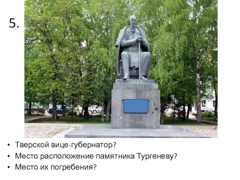 5. Тверской вице-губернатор? Место расположение памятника Тургеневу? Место их погребения?