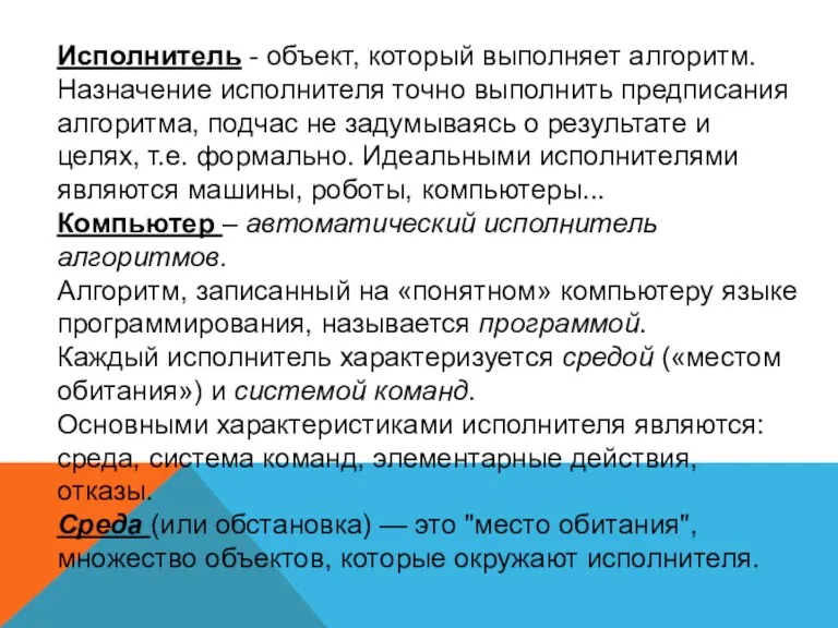 Исполнитель - объект, который выполняет алгоритм. Назначение исполнителя точно выполнить