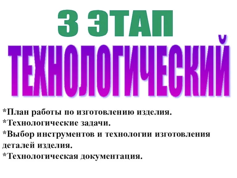 3 ЭТАП ТЕХНОЛОГИЧЕСКИЙ *План работы по изготовлению изделия. *Технологические задачи.