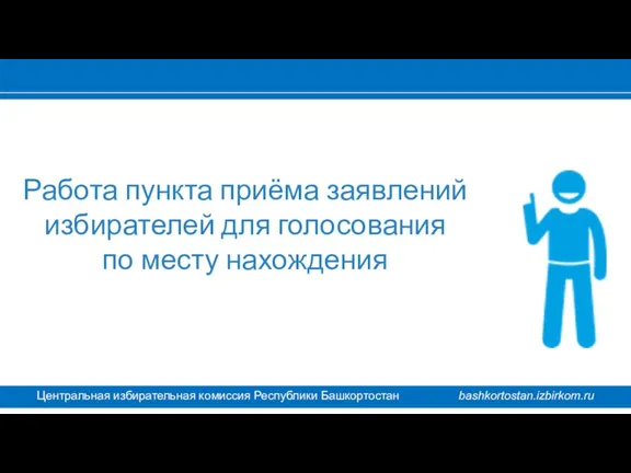 Центральная избирательная комиссия Республики Башкортостан bashkortostan.izbirkom.ru Работа пункта приёма заявлений избирателей для голосования по месту нахождения