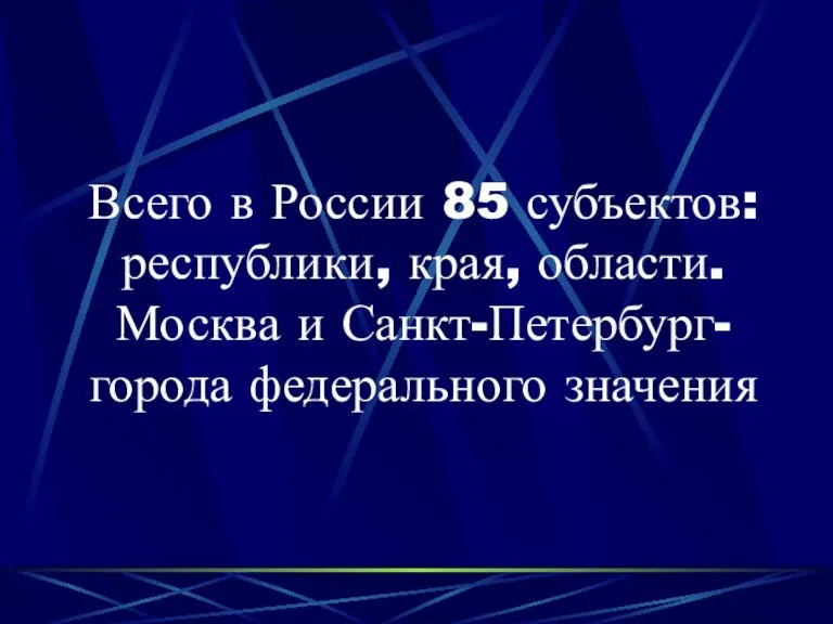 Всего в России 85 субъектов: республики, края, области. Москва и Санкт-Петербург- города федерального значения