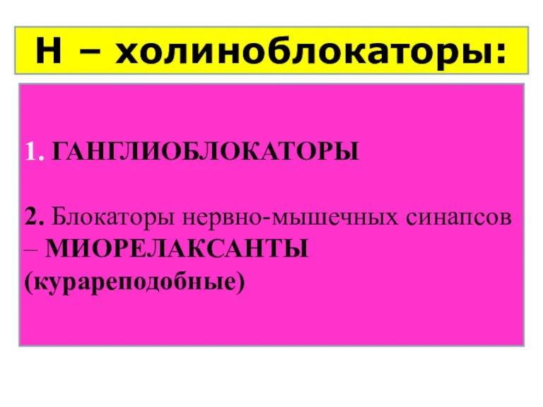 1. ГАНГЛИОБЛОКАТОРЫ 2. Блокаторы нервно-мышечных синапсов – МИОРЕЛАКСАНТЫ(курареподобные) Н – холиноблокаторы: