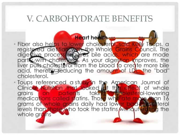 V. CARBOHYDRATE BENEFITS Heart health Fiber also helps to lower cholesterol, said Kelly