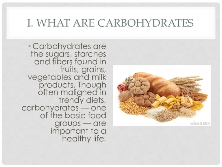 I. WHAT ARE CARBOHYDRATES Carbohydrates are the sugars, starches and fibers found in