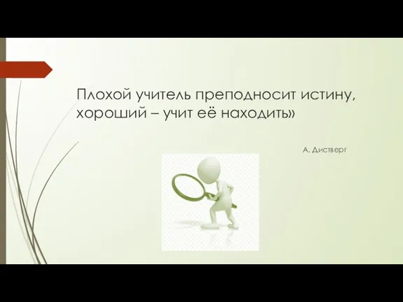 Плохой учитель преподносит истину, хороший – учит её находить» А. Дистверг