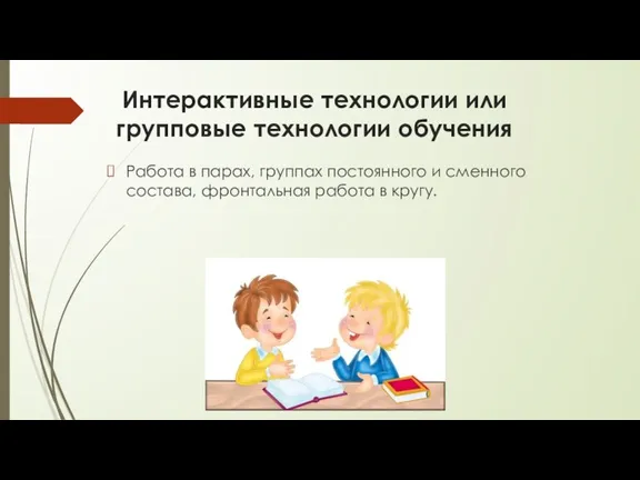 Интерактивные технологии или групповые технологии обучения Работа в парах, группах