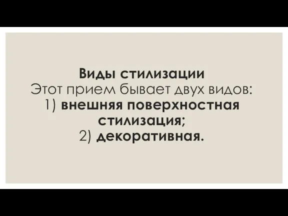 Виды стилизации Этот прием бывает двух видов: 1) внешняя поверхностная стилизация; 2) декоративная.