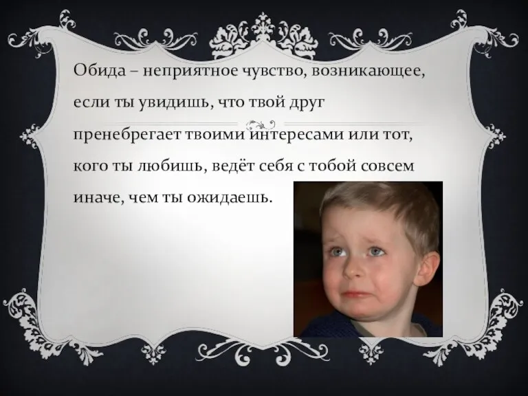 Обида – неприятное чувство, возникающее, если ты увидишь, что твой друг пренебрегает твоими