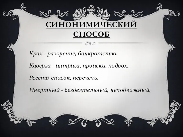 СИНОНИМИЧЕСКИЙ СПОСОБ Крах - разорение, банкротство. Каверза - интрига, происки, подвох. Реестр-список, перечень.