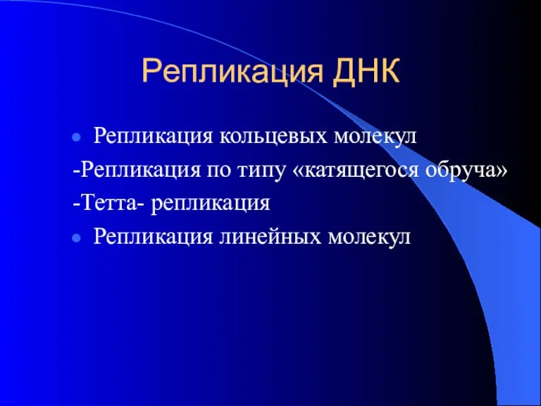 Репликация ДНК Репликация кольцевых молекул -Репликация по типу «катящегося обруча» -Тетта- репликация Репликация линейных молекул