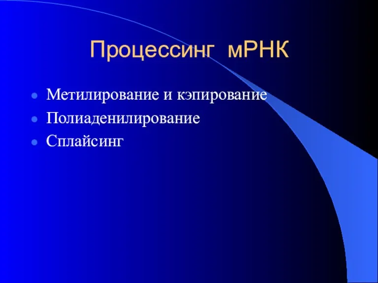 Процессинг мРНК Метилирование и кэпирование Полиаденилирование Сплайсинг